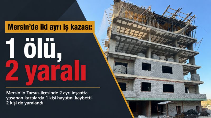 Mersin’de iki ayrı iş kazası: 1 ölü, 2 yaralı