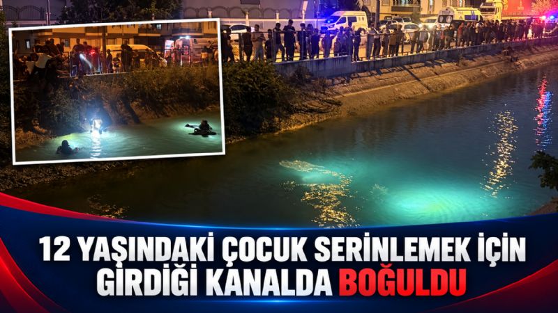 12 yaşındaki çocuk serinlemek için girdiği kanalda boğuldu