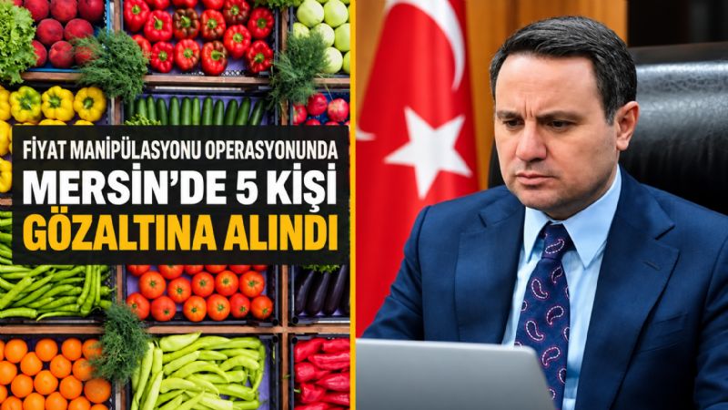 Fiyat manipülasyonu operasyonunda Mersin’de 5 kişi gözaltına alındı