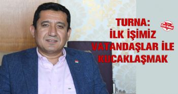 TURNA: İLK İŞİMİZ VATANDAŞLAR İLE KUCAKLAŞMAK 