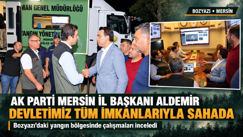 AK Parti Mersin İl Başkanı Aldemir: "Devletimiz tüm imkanlarıyla sahada"