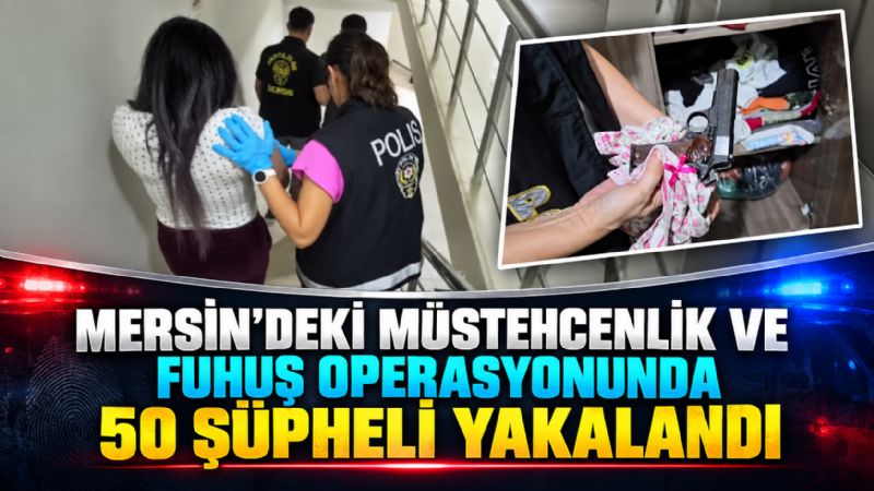 Mersin’deki müstehcenlik ve fuhuş operasyonunda 50 şüpheli yakalandı