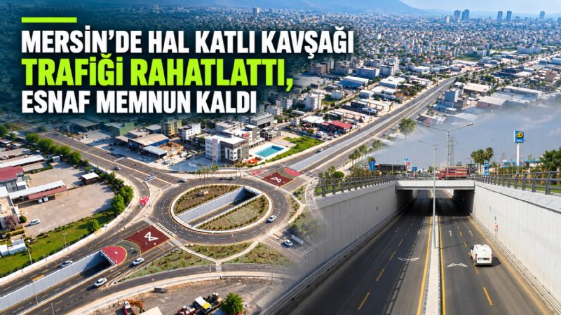 Mersin’de Hal Katlı Kavşağı trafiği rahatlattı, esnaf memnun kaldı
