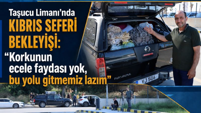 Taşucu Limanı’nda Kıbrıs seferi bekleyişi: "Korkunun ecele faydası yok, bu yolu gitmemiz lazım"
