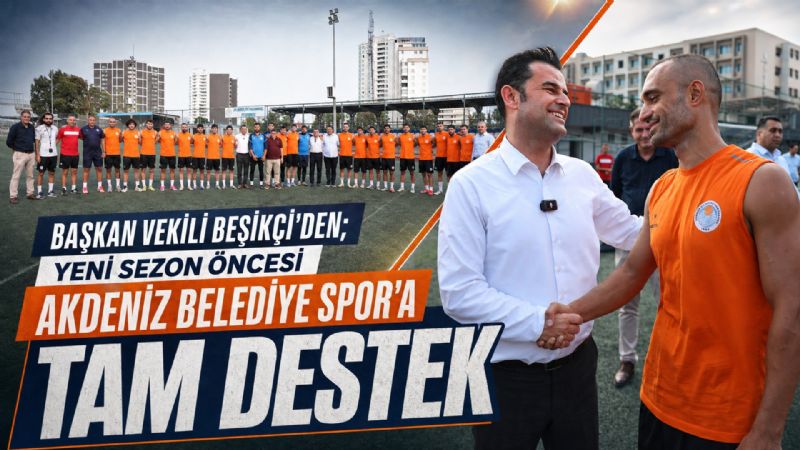 Başkan Vekili Beşikçi’den; Yeni Sezon Öncesi Akdeniz Belediye Spor’a Tam Destek