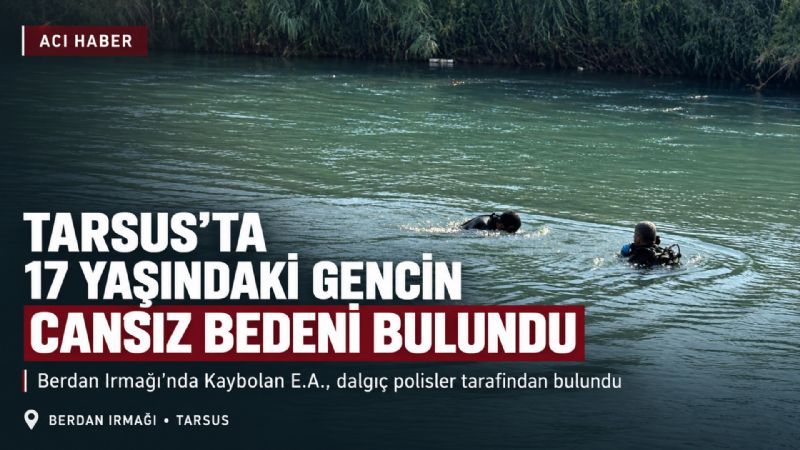 Tarsus’ta Berdan Irmağında kaybolan 17 yaşındaki gencin cansız bedeni bulundu